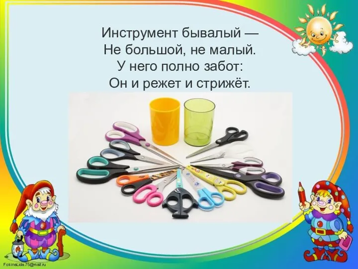 Инструмент бывалый — Не большой, не малый. У него полно забот: Он и режет и стрижёт.