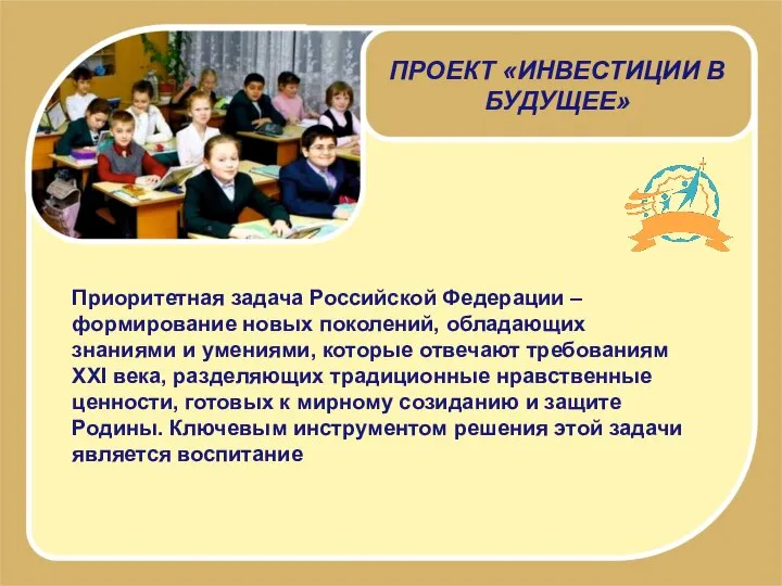 ПРОЕКТ «ИНВЕСТИЦИИ В БУДУЩЕЕ» Приоритетная задача Российской Федерации – формирование новых поколений,