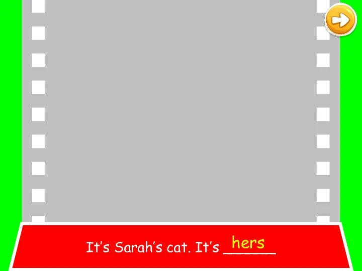 It’s Sarah’s cat. It’s ______ hers