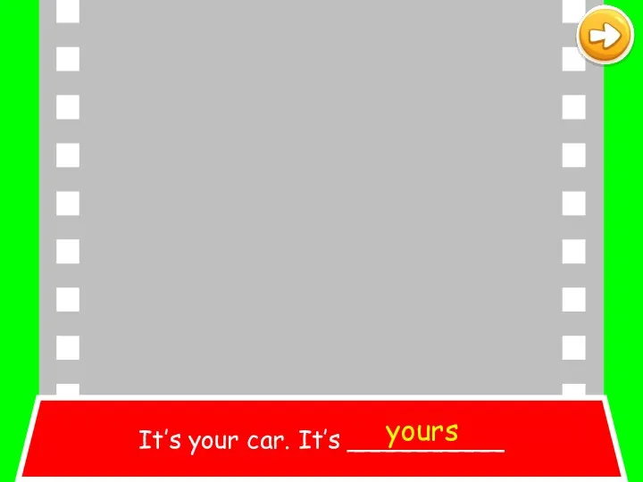 It’s your car. It’s __________ yours