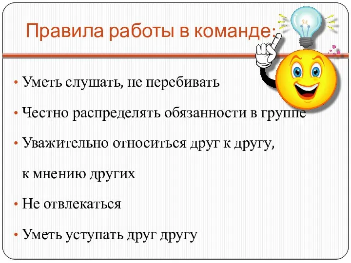 Правила работы в команде: Уметь слушать, не перебивать Честно распределять обязанности в