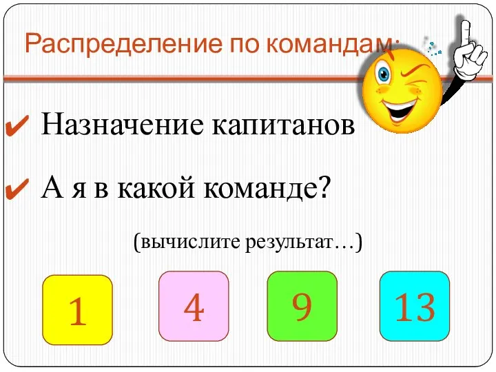 Распределение по командам: Назначение капитанов А я в какой команде? 1 4 9 13 (вычислите результат…)