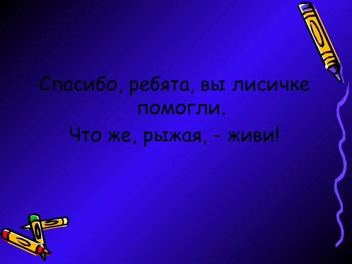 Спасибо, ребята, вы лисичке помогли. Что же, рыжая, - живи!