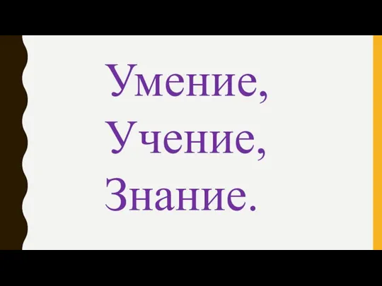 Умение, Учение, Знание.