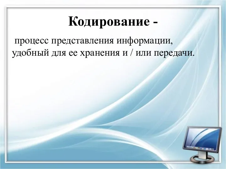 Кодирование - процесс представления информации, удобный для ее хранения и / или передачи.