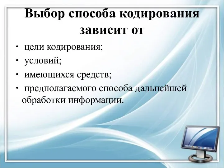 Выбор способа кодирования зависит от цели кодирования; условий; имеющихся средств; предполагаемого способа дальнейшей обработки информации.