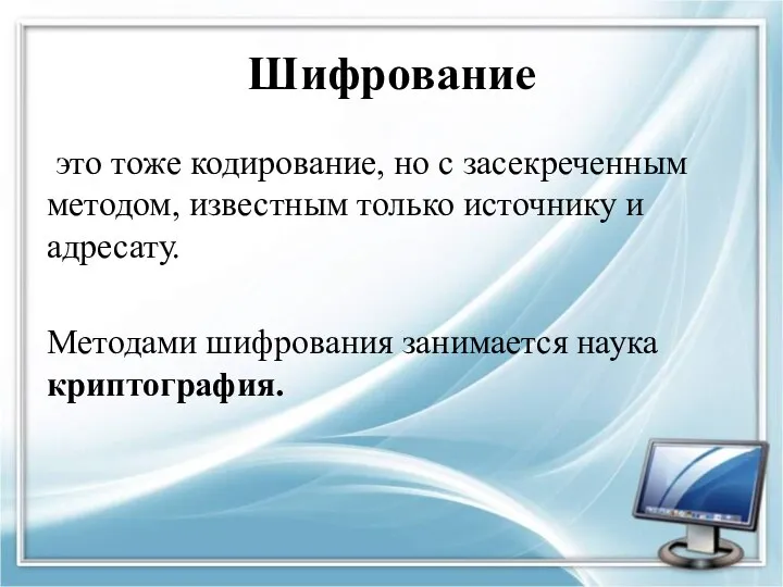 Шифрование это тоже кодирование, но с засекреченным методом, известным только источнику и