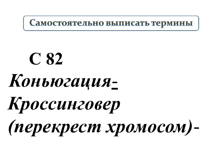 Коньюгация- Кроссинговер (перекрест хромосом)- С 82