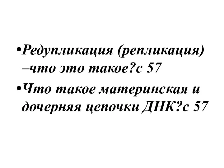 Редупликация (репликация) –что это такое?с 57 Что такое материнская и дочерняя цепочки ДНК?с 57