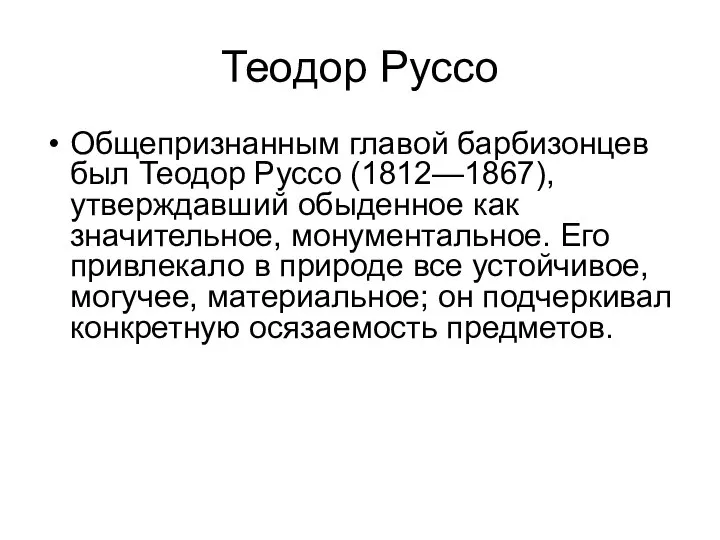 Теодор Руссо Общепризнанным главой барбизонцев был Теодор Руссо (1812—1867), утверждавший обыденное как