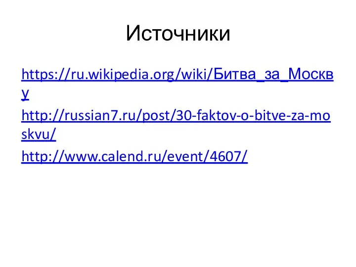 Источники https://ru.wikipedia.org/wiki/Битва_за_Москву http://russian7.ru/post/30-faktov-o-bitve-za-moskvu/ http://www.calend.ru/event/4607/