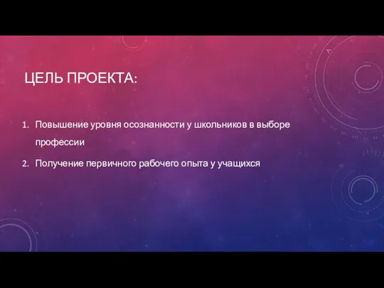 ЦЕЛЬ ПРОЕКТА: Повышение уровня осознанности у школьников в выборе профессии Получение первичного рабочего опыта у учащихся