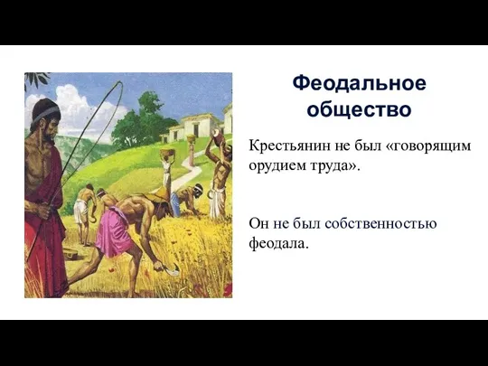 Крестьянин не был «говорящим орудием труда». Он не был собственностью феодала. Феодальное общество