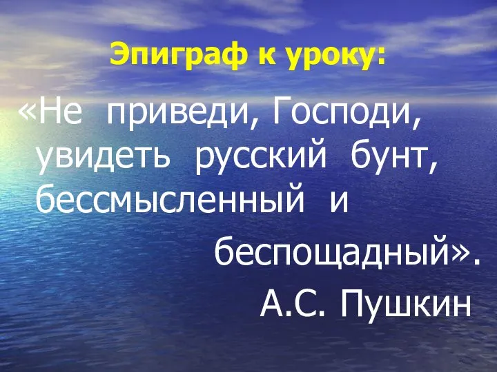 Эпиграф к уроку: «Не приведи, Господи, увидеть русский бунт, бессмысленный и беспощадный». А.С. Пушкин