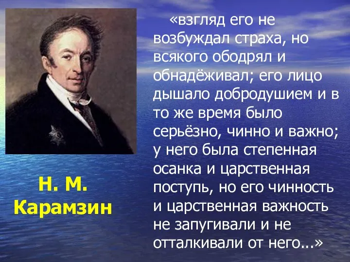 Н. М. Карамзин «взгляд его не возбуждал страха, но всякого ободрял и