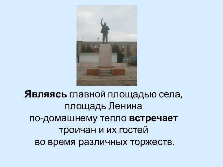 Являясь главной площадью села, площадь Ленина по-домашнему тепло встречает троичан и их