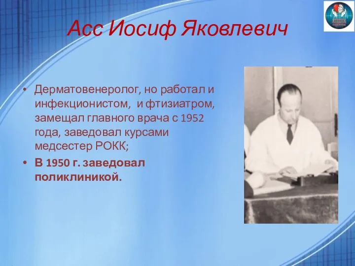 Асс Иосиф Яковлевич Дерматовенеролог, но работал и инфекционистом, и фтизиатром, замещал главного