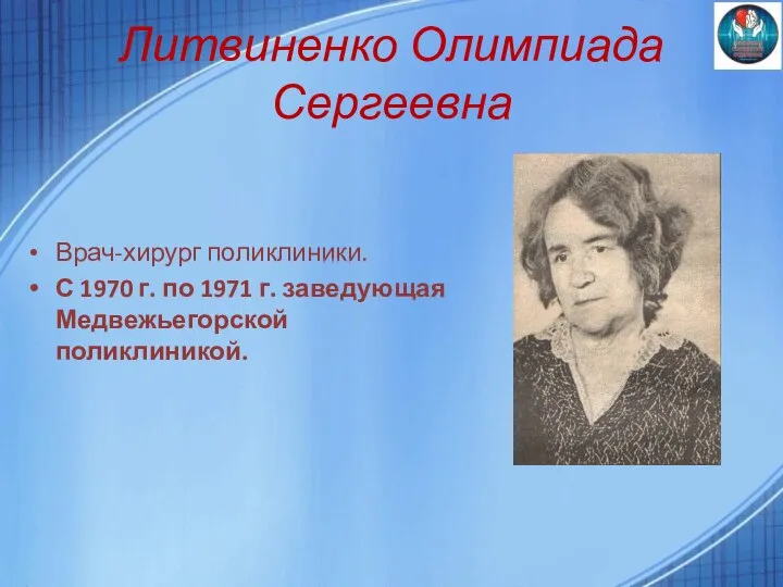 Литвиненко Олимпиада Сергеевна Врач-хирург поликлиники. С 1970 г. по 1971 г. заведующая Медвежьегорской поликлиникой.