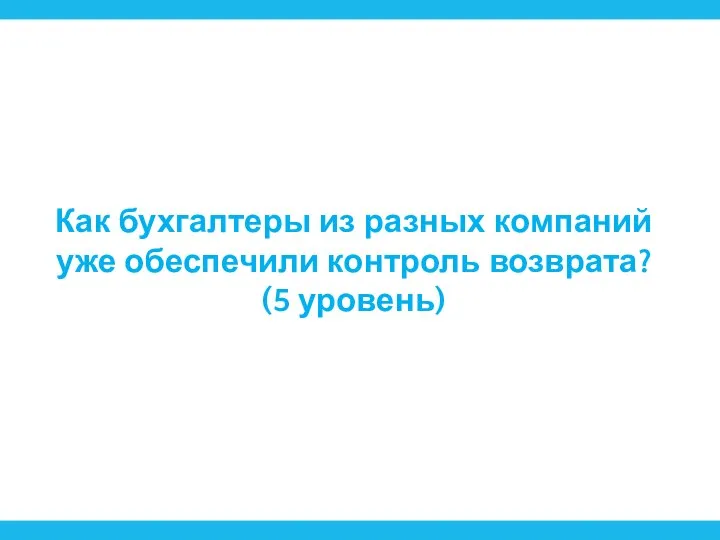 Как бухгалтеры из разных компаний уже обеспечили контроль возврата? (5 уровень)