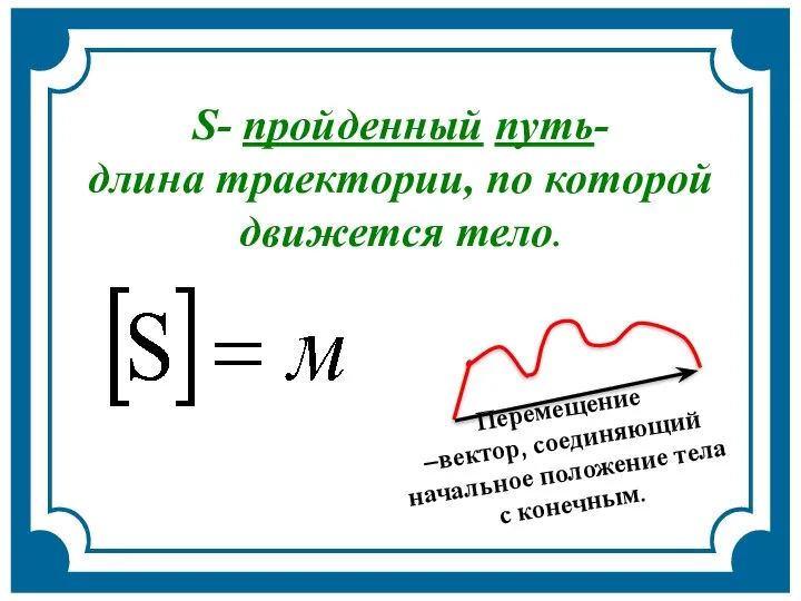 Перемещение –вектор, соединяющий начальное положение тела с конечным. траектория S- пройденный путь-