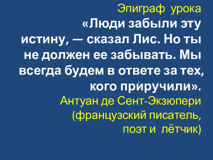 Эпиграф урока «Люди забыли эту истину, — сказал Лис. Но ты не