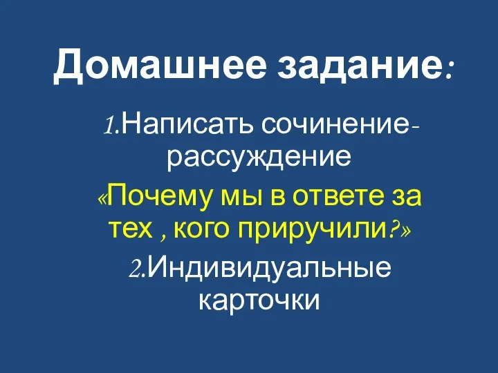 Домашнее задание: 1.Написать сочинение- рассуждение «Почему мы в ответе за тех , кого приручили?» 2.Индивидуальные карточки