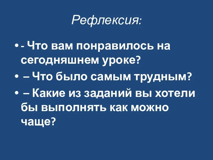 Рефлексия: - Что вам понравилось на сегодняшнем уроке? – Что было самым