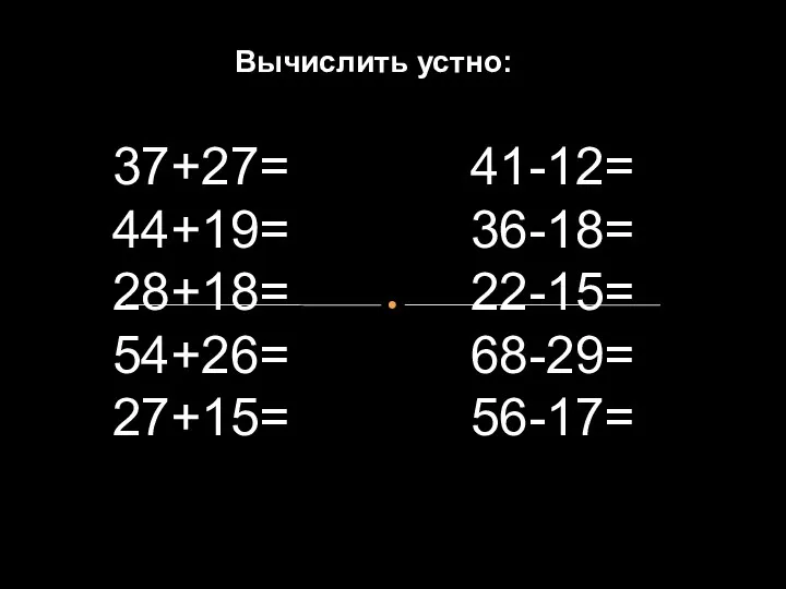 Вычислить устно: 37+27= 44+19= 28+18= 54+26= 27+15= 41-12= 36-18= 22-15= 68-29= 56-17=