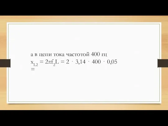 а в цепи тока частотой 400 гц xL2 = 2πf2L = 2