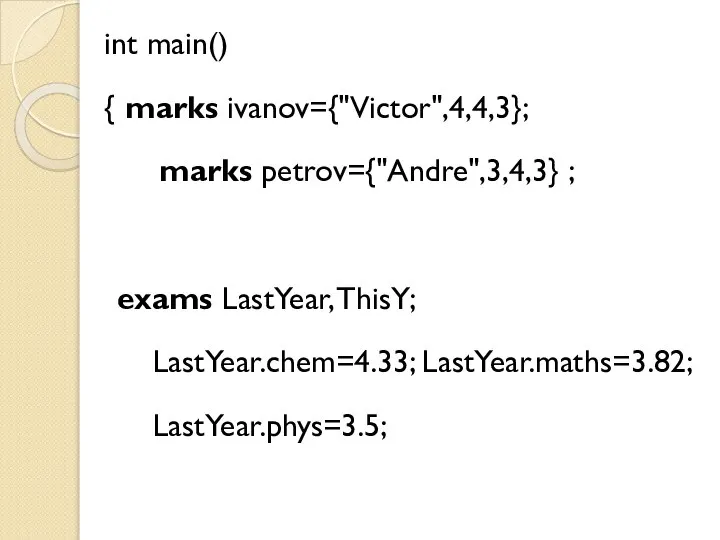 int main() { marks ivanov={"Victor",4,4,3}; marks petrov={"Andre",3,4,3} ; exams LastYear, ThisY; LastYear.chem=4.33; LastYear.maths=3.82; LastYear.phys=3.5;