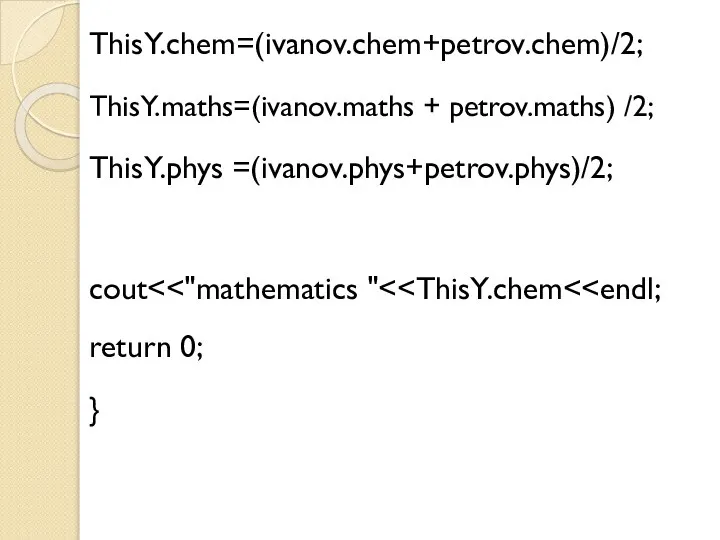 ThisY.chem=(ivanov.chem+petrov.chem)/2; ThisY.maths=(ivanov.maths + petrov.maths) /2; ThisY.phys =(ivanov.phys+petrov.phys)/2; cout }