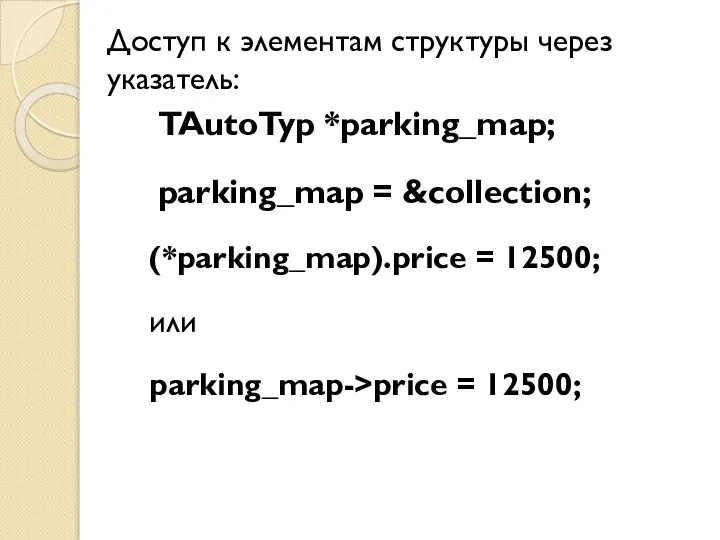 Доступ к элементам структуры через указатель: TAutoTyp *parking_map; parking_map = &collection; (*parking_map).price