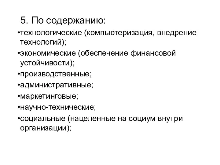 5. По содержанию: технологические (компьютеризация, внедрение технологий); экономические (обеспечение финансовой устойчивости); производственные;