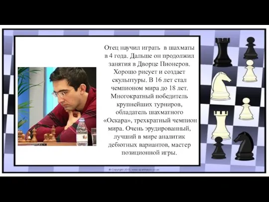 Отец научил играть в шахматы в 4 года. Дальше он продолжил занятия