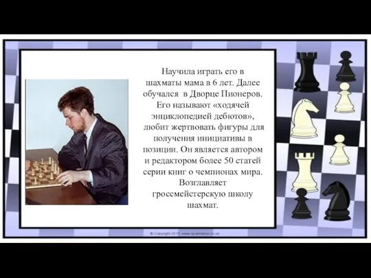 Научила играть его в шахматы мама в 6 лет. Далее обучался в