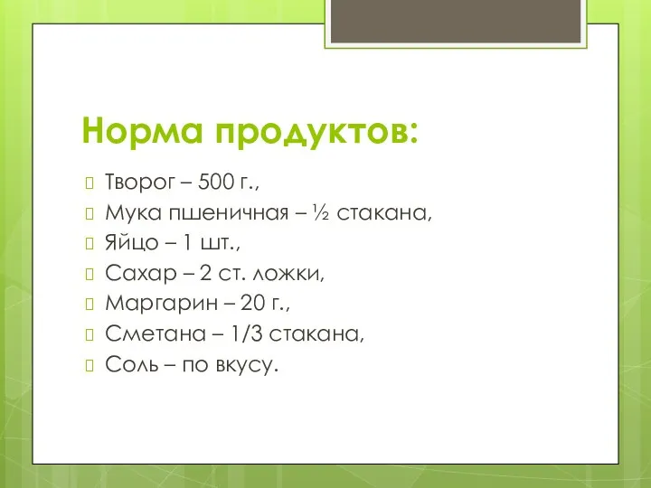 Норма продуктов: Творог – 500 г., Мука пшеничная – ½ стакана, Яйцо