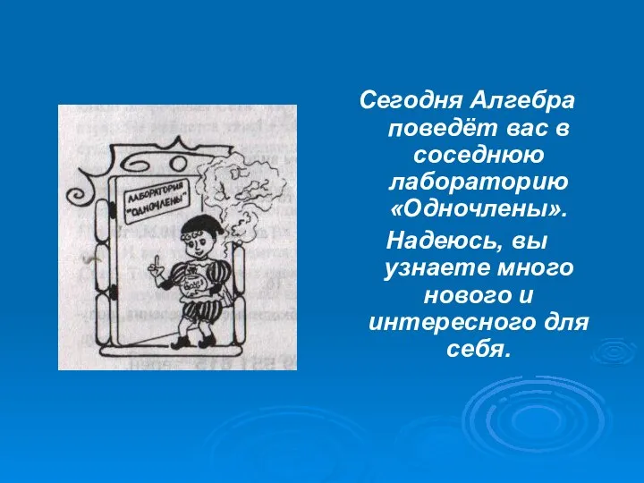 Сегодня Алгебра поведёт вас в соседнюю лабораторию «Одночлены». Надеюсь, вы узнаете много