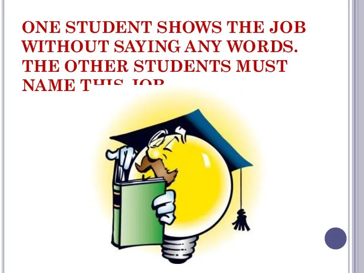 ONE STUDENT SHOWS THE JOB WITHOUT SAYING ANY WORDS. THE OTHER STUDENTS MUST NAME THIS JOB.