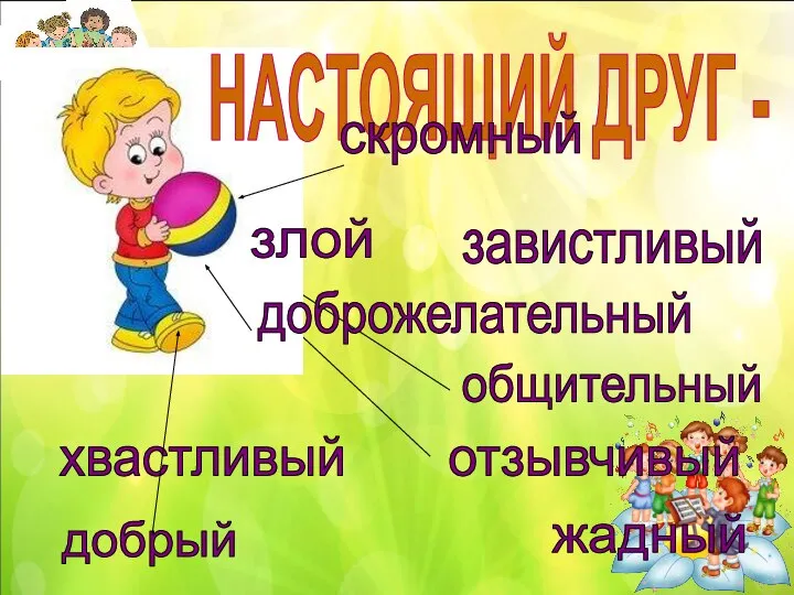 НАСТОЯЩИЙ ДРУГ - скромный доброжелательный общительный отзывчивый завистливый хвастливый злой добрый жадный