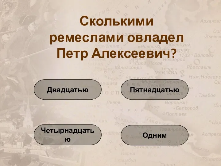 Сколькими ремеслами овладел Петр Алексеевич? Четырнадцатью Двадцатью Одним Пятнадцатью