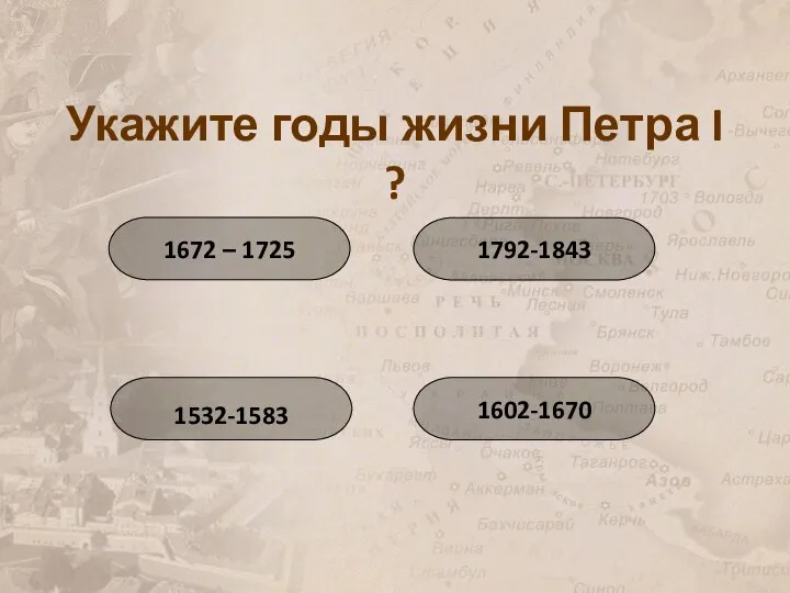 Укажите годы жизни Петра I ? 1672 – 1725 1792-1843 1532-1583 1602-1670