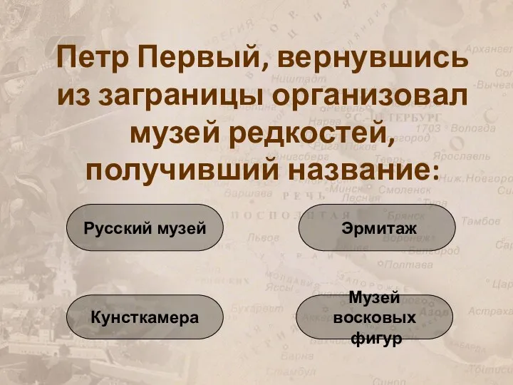 Петр Первый, вернувшись из заграницы организовал музей редкостей, получивший название: Кунсткамера Русский