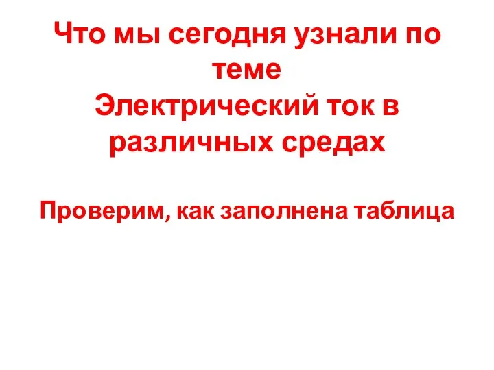 Что мы сегодня узнали по теме Электрический ток в различных средах Проверим, как заполнена таблица