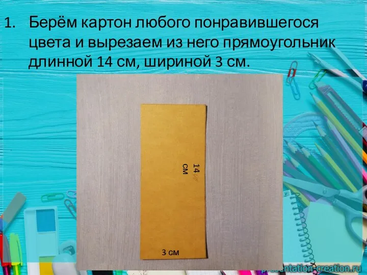 Берём картон любого понравившегося цвета и вырезаем из него прямоугольник длинной 14