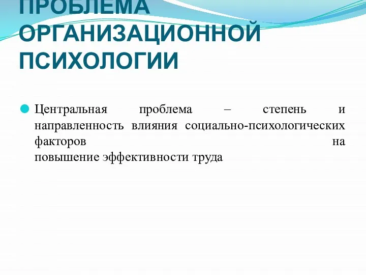 ПРОБЛЕМА ОРГАНИЗАЦИОННОЙ ПСИХОЛОГИИ Центральная проблема – степень и направленность влияния социально-психологических факторов на повышение эффективности труда