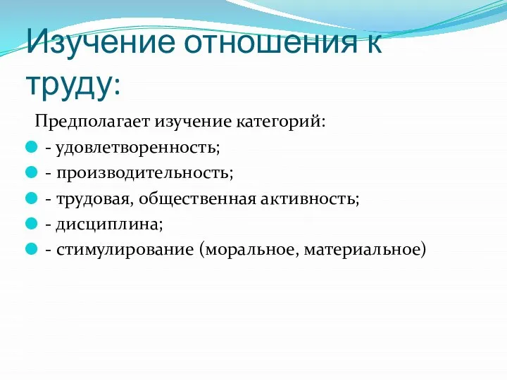 Изучение отношения к труду: Предполагает изучение категорий: - удовлетворенность; - производительность; -