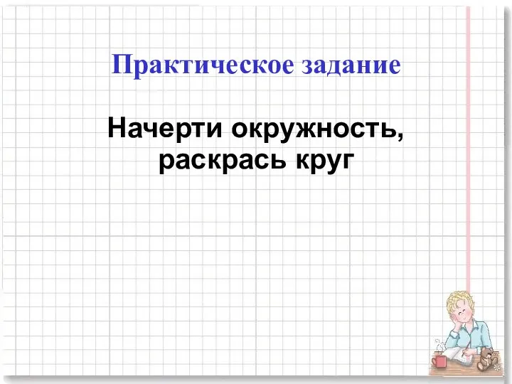 Практическое задание Начерти окружность, раскрась круг