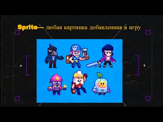 Sprite— любая картинка добавленная в игру