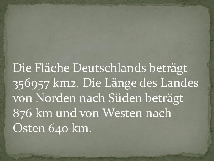 Die Fläche Deutschlands beträgt 356957 km2. Die Länge des Landes von Norden