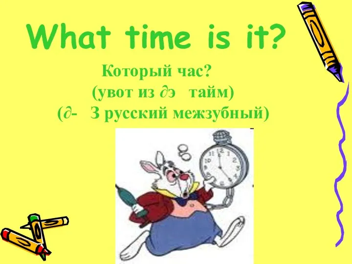 What time is it? Который час? (увот из ∂э тайм) (∂- З русский межзубный)